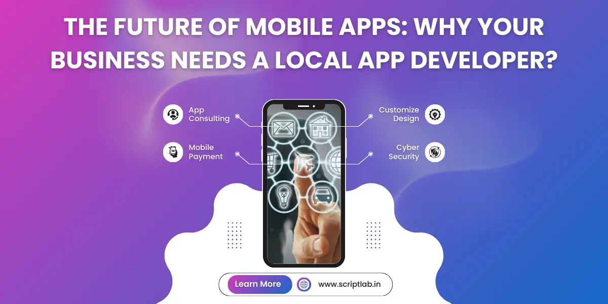 The Future of Mobile Apps: Why Your Business Needs a Local App Developer?